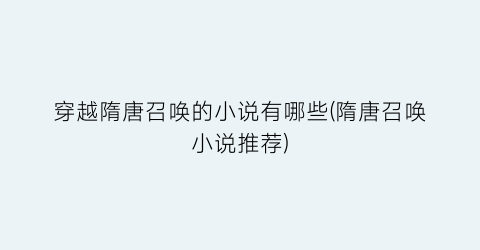 穿越隋唐召唤的小说有哪些(隋唐召唤小说推荐)