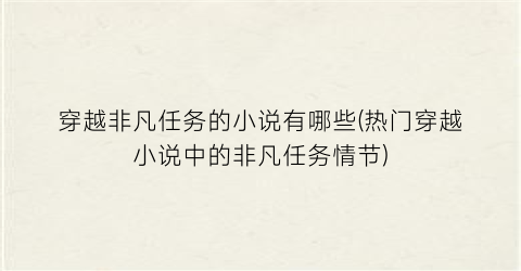 穿越非凡任务的小说有哪些(热门穿越小说中的非凡任务情节)