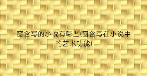 窗含写的小说有哪些(窗含写在小说中的艺术功能)