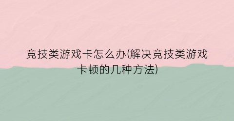 “竞技类游戏卡怎么办(解决竞技类游戏卡顿的几种方法)