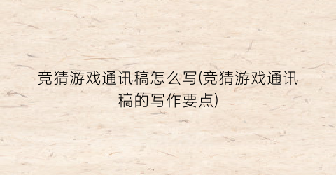 “竞猜游戏通讯稿怎么写(竞猜游戏通讯稿的写作要点)