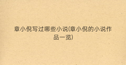 章小倪写过哪些小说(章小倪的小说作品一览)