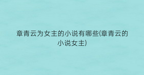章青云为女主的小说有哪些(章青云的小说女主)