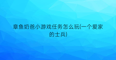 “章鱼奶爸小游戏任务怎么玩(一个爱家的士兵)