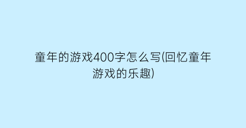 童年的游戏400字怎么写(回忆童年游戏的乐趣)