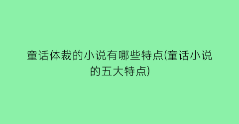 童话体裁的小说有哪些特点(童话小说的五大特点)