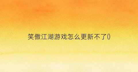 笑傲江湖游戏怎么更新不了()