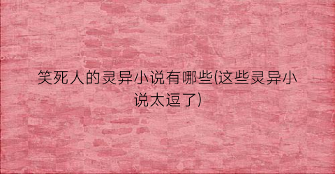 笑死人的灵异小说有哪些(这些灵异小说太逗了)