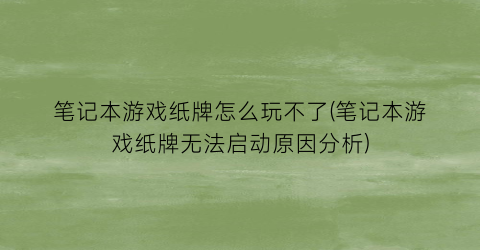 笔记本游戏纸牌怎么玩不了(笔记本游戏纸牌无法启动原因分析)