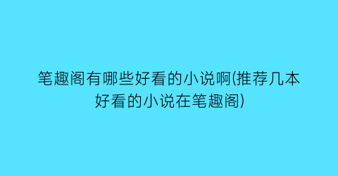 笔趣阁有哪些好看的小说啊(推荐几本好看的小说在笔趣阁)