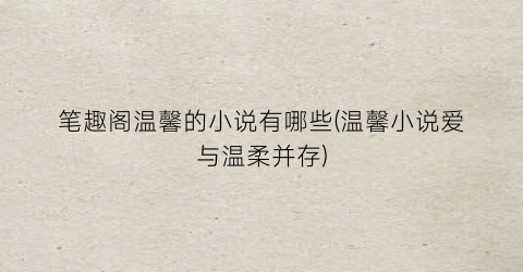 笔趣阁温馨的小说有哪些(温馨小说爱与温柔并存)