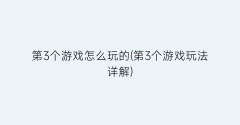 第3个游戏怎么玩的(第3个游戏玩法详解)