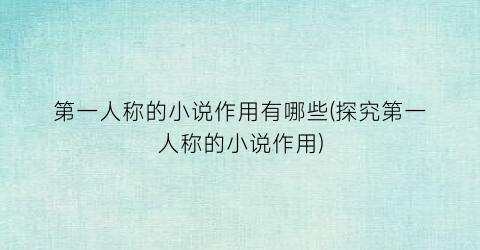 第一人称的小说作用有哪些(探究第一人称的小说作用)