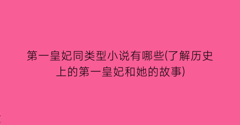 第一皇妃同类型小说有哪些(了解历史上的第一皇妃和她的故事)