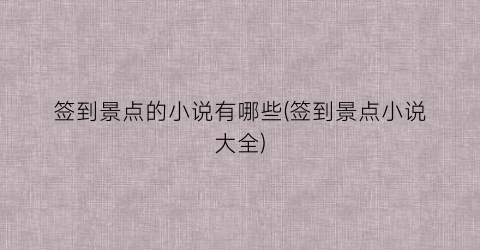 签到景点的小说有哪些(签到景点小说大全)
