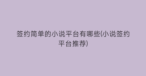 签约简单的小说平台有哪些(小说签约平台推荐)