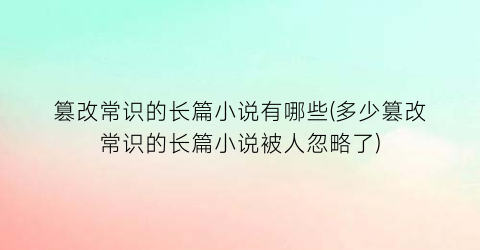 篡改常识的长篇小说有哪些(多少篡改常识的长篇小说被人忽略了)