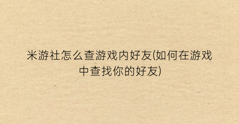 米游社怎么查游戏内好友(如何在游戏中查找你的好友)