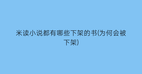 米读小说都有哪些下架的书(为何会被下架)