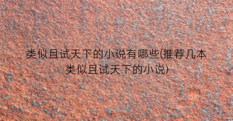 类似且试天下的小说有哪些(推荐几本类似且试天下的小说)