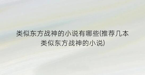类似东方战神的小说有哪些(推荐几本类似东方战神的小说)