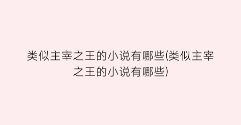 类似主宰之王的小说有哪些(类似主宰之王的小说有哪些)