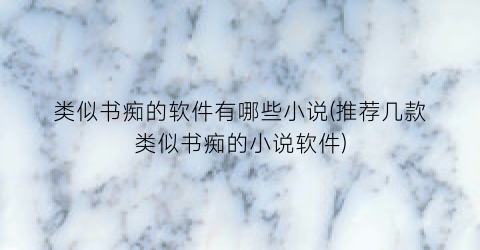 类似书痴的软件有哪些小说(推荐几款类似书痴的小说软件)