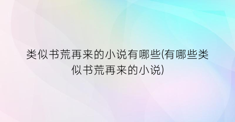 类似书荒再来的小说有哪些(有哪些类似书荒再来的小说)