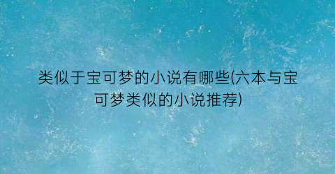 类似于宝可梦的小说有哪些(六本与宝可梦类似的小说推荐)