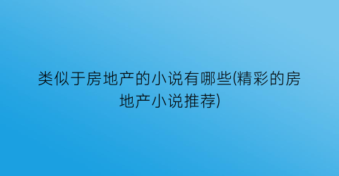 类似于房地产的小说有哪些(精彩的房地产小说推荐)