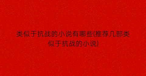 类似于抗战的小说有哪些(推荐几部类似于抗战的小说)
