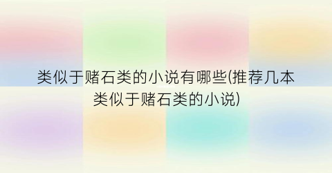 类似于赌石类的小说有哪些(推荐几本类似于赌石类的小说)