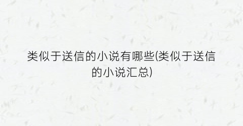 类似于送信的小说有哪些(类似于送信的小说汇总)