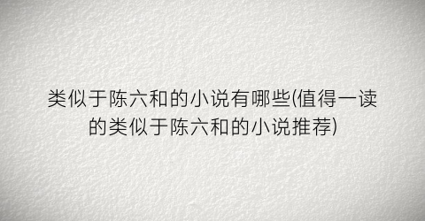 类似于陈六和的小说有哪些(值得一读的类似于陈六和的小说推荐)