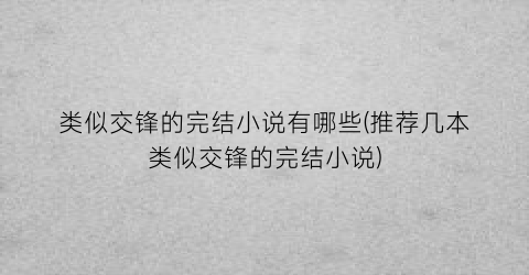 类似交锋的完结小说有哪些(推荐几本类似交锋的完结小说)
