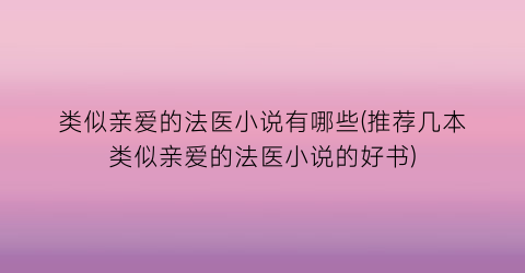 类似亲爱的法医小说有哪些(推荐几本类似亲爱的法医小说的好书)