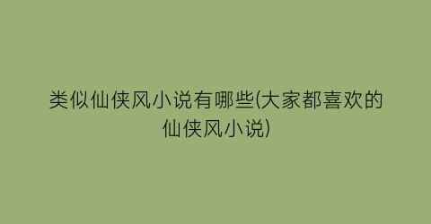 类似仙侠风小说有哪些(大家都喜欢的仙侠风小说)