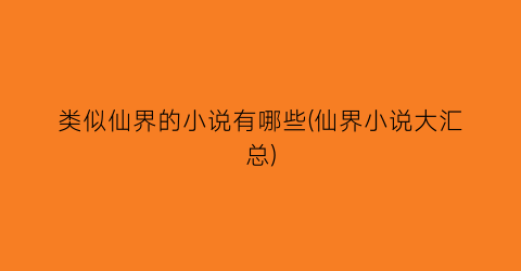 类似仙界的小说有哪些(仙界小说大汇总)