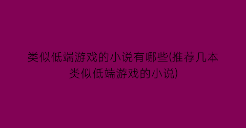 类似低端游戏的小说有哪些(推荐几本类似低端游戏的小说)