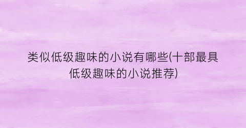 类似低级趣味的小说有哪些(十部最具低级趣味的小说推荐)
