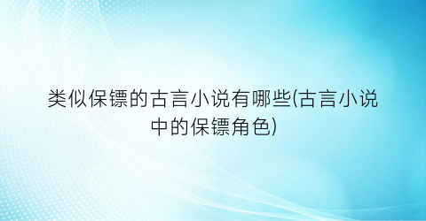 类似保镖的古言小说有哪些(古言小说中的保镖角色)