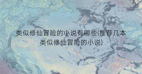 类似修仙冒险的小说有哪些(推荐几本类似修仙冒险的小说)