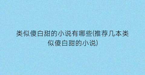 类似傻白甜的小说有哪些(推荐几本类似傻白甜的小说)