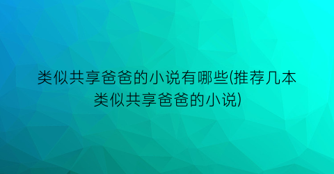 类似共享爸爸的小说有哪些(推荐几本类似共享爸爸的小说)