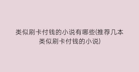 类似刷卡付钱的小说有哪些(推荐几本类似刷卡付钱的小说)