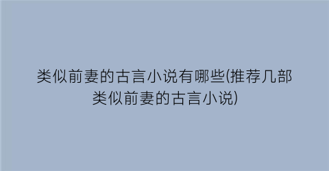 类似前妻的古言小说有哪些(推荐几部类似前妻的古言小说)