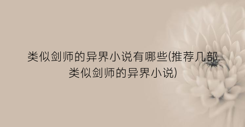 类似剑师的异界小说有哪些(推荐几部类似剑师的异界小说)