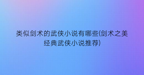 类似剑术的武侠小说有哪些(剑术之美经典武侠小说推荐)