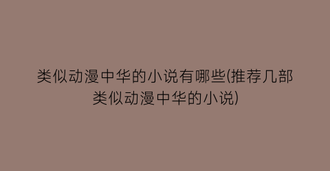 类似动漫中华的小说有哪些(推荐几部类似动漫中华的小说)