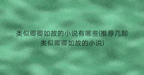 类似卿卿如故的小说有哪些(推荐几部类似卿卿如故的小说)